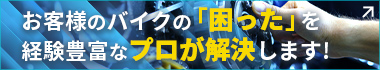 お客様のバイクの「困った」を経験豊富なプロが解決します! プロモーションサイトはこちら