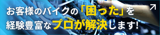 お客様のバイクの「困った」を経験豊富なプロが解決します! プロモーションサイトはこちら